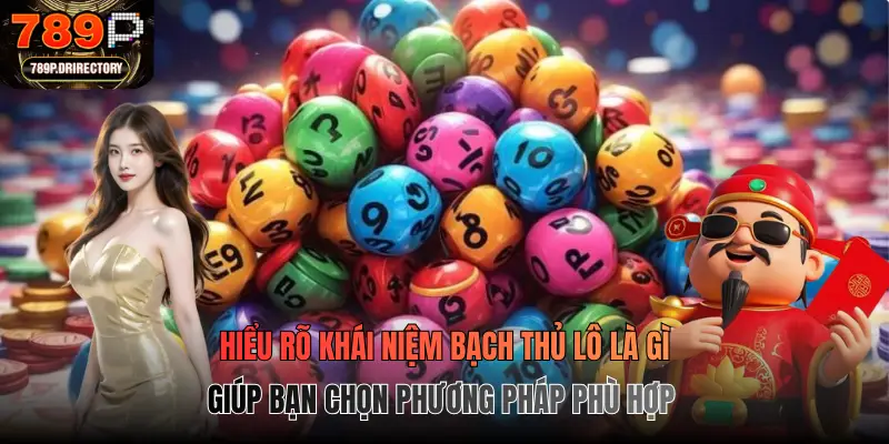 Hiểu rõ khái niệm bạch thủ lô là gì giúp bạn chọn phương pháp phù hợp