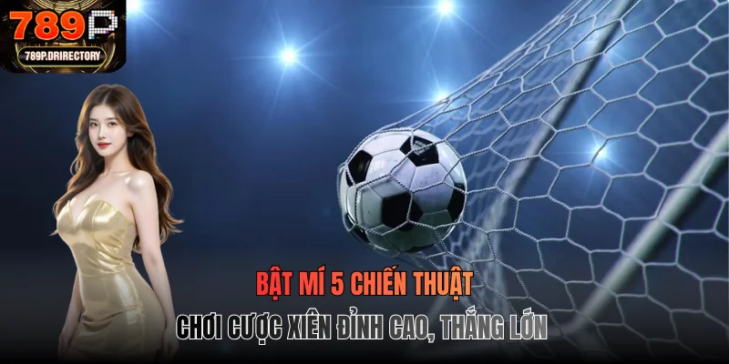 Bật mí 5 chiến thuật chơi cược xiên đỉnh cao, thắng lớn
